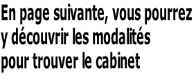 En page suivante, vous pourrez  y découvrir les modalités  pour trouver le cabinet
